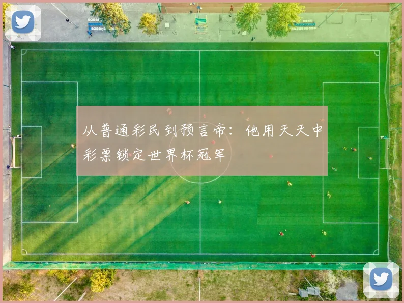 从普通彩民到预言帝：他用天天中彩票锁定世界杯冠军