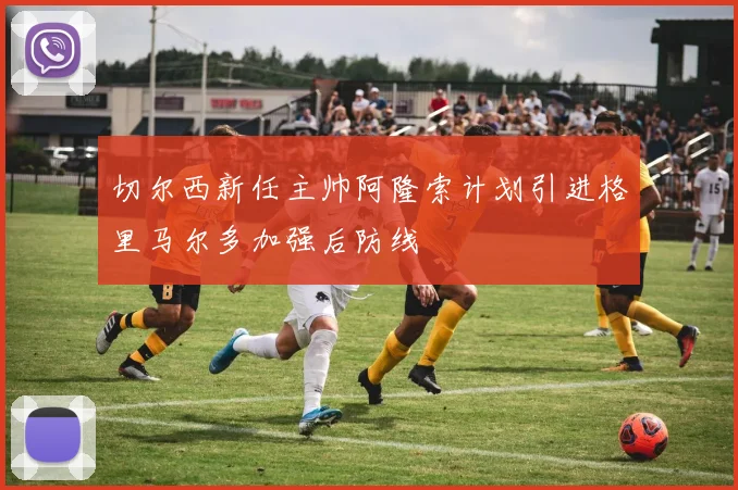 切尔西新任主帅阿隆索计划引进格里马尔多加强后防线