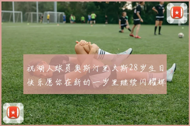祝湖人球员奥斯汀里夫斯28岁生日快乐愿你在新的一岁里继续闪耀辉煌