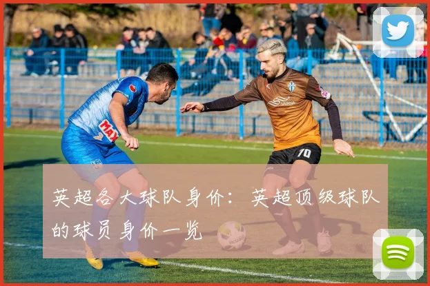 英超各大球队身价：英超顶级球队的球员身价一览