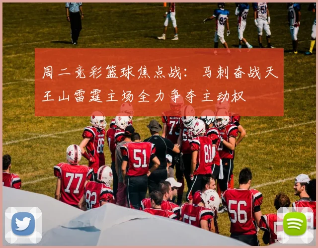 周二竞彩篮球焦点战：马刺奋战天王山雷霆主场全力争夺主动权