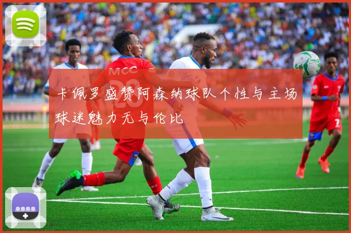 卡佩罗盛赞阿森纳球队个性与主场球迷魅力无与伦比